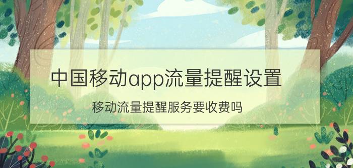 中国移动app流量提醒设置 移动流量提醒服务要收费吗？